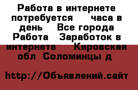 Работа в интернете,потребуется 2-3 часа в день! - Все города Работа » Заработок в интернете   . Кировская обл.,Соломинцы д.